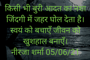 किसी भी बुरी आदत का नशा जिंदगी में जहर घोल देता है। स्वयं को बचाएँ जीवन को खुशहाल बनाएँ।
नीरजा शर्मा 05/06/21