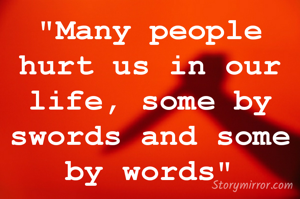 "Many people hurt us in our life, some by swords and some by words"