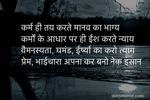 कर्म ही तय करते मानव का भाग्य
कर्मों के आधार पर ही ईश करते न्याय
वैमनस्यता, घमंड, ईर्ष्या का करो त्याग
प्रेम, भाईचारा अपना कर बनो नेक इंसान 