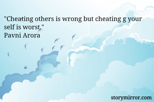 "Cheating others is wrong but cheating g your self is worst."
Pavni Arora 
