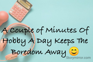 A Couple of Minutes Of Hobby A Day Keeps The Boredom Away 😊