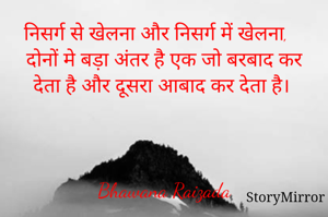 निसर्ग से खेलना और निसर्ग में खेलना, दोनों मे बड़ा अंतर है एक जो बरबाद कर देता है और दूसरा आबाद कर देता है। 



Bhawana Raizada