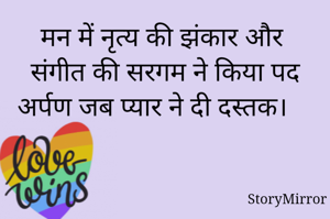 मन में नृत्य की झंकार और संगीत की सरगम ने किया पद अर्पण जब प्यार ने दी दस्तक। 