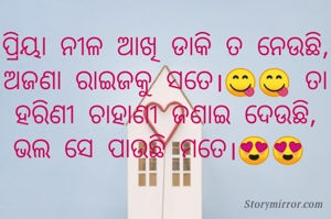 ପ୍ରିୟା ନୀଳ ଆଖି ଡାକି ତ ନେଉଛି, ଅଜଣା ରାଇଜକୁ ସତେ।😋😋 ତା ହରିଣୀ ଚାହାଣୀ ଜଣାଇ ଦେଉଛି, ଭଲ ସେ ପାଉଛି ମତେ।😍😍 