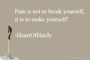 Pain is not to break yourself, 
it is to make yourself!

-HeartOfHardy