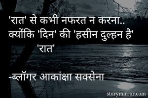 'रात' से कभी नफरत न करना.. क्योंकि 'दिन' की 'हसीन दुल्हन है'              'रात'

-ब्लॉगर आकांक्षा सक्सेना 