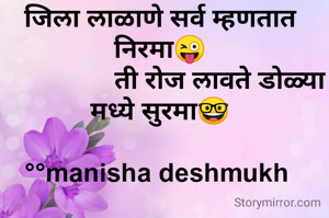 जिला लाळाणे सर्व म्हणतात निरमा😜
                 ती रोज लावते डोळ्या मध्ये सुरमा🤓

°°manisha deshmukh 