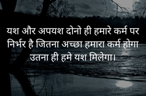 यश और अपयश दोनो ही हमारे कर्म पर निर्भर है जितना अच्छा हमारा कर्म होगा उतना ही हमे यश मिलेगा।