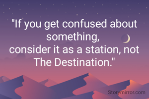 "If you get confused about something, 
consider it as a station, not The Destination."