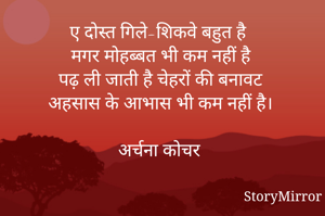 ए दोस्त गिले-शिकवे बहुत है 
मगर मोहब्बत भी कम नहीं है
पढ़ ली जाती है चेहरों की बनावट 
अहसास के आभास भी कम नहीं है। 

अर्चना कोचर