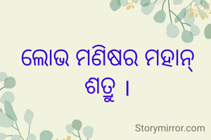 ଲୋଭ ମଣିଷର ମହାନ୍ ଶତ୍ରୁ ।