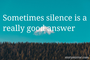 Sometimes silence is a really good answer