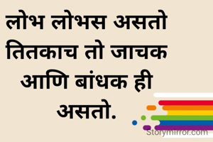 लोभ लोभस असतो
तितकाच तो जाचक
आणि बांधक ही
असतो.

