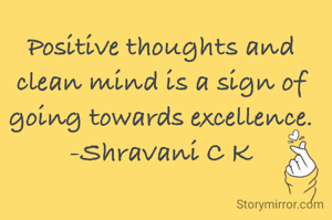 Positive thoughts and clean mind is a sign of going towards excellence.
-Shravani C K