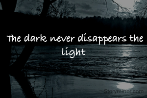 The dark never disappears the light 