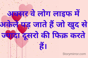 अक्सर वे लोग लाइफ में अकेले पड़ जाते हैं जो खुद से ज्यादा दूसरो की फिक्र करते हैं।

