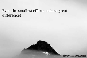 Even the smallest efforts make a great difference!