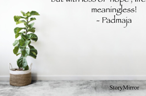 One can survive the harsh loss of power, strength and even money , but with loss of  hope ; life becomes meaningless! 