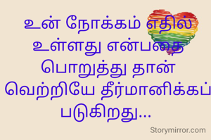 உன் நோக்கம் எதில் உள்ளது என்பதை பொறுத்து தான் வெற்றியே தீர்மானிக்கப் படுகிறது... 