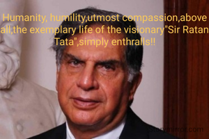 Humanity, humility,utmost compassion,above all,the exemplary life of the visionary"Sir Ratan Tata",simply enthralls!!