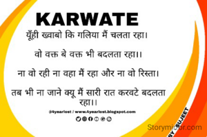 
यूँही ख्वाबो कि गलिया मैं चलता रहा। 

वो वक्त बे वक्त भी बदलता रहा।।

ना वो रही ना वहा मैं रहा और ना वो रिस्ता।

तब भी ना जाने क्यू मैं सारी रात करवटे बदलता
रहा।।