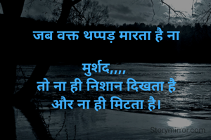 जब वक्त थप्पड़ मारता है ना

मुर्शद,,,, 
तो ना ही निशान दिखता है
और ना ही मिटता है।
