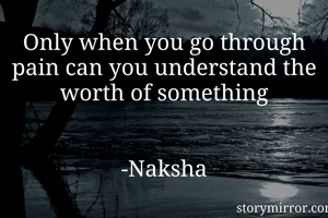 Only when you go through pain can you understand the worth of something

                                                -Naksha