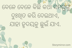 ବେଳେ ବେଳେ କିଛି କଥା ସମସ୍ତଙ୍କୁ ଦୁଃଖିତ କରି ଦେଇଥାଏ, 
ଯାହା ହୃଦୟକୁ ଛୁଇଁ ଯାଏ. 