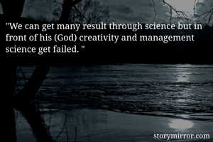 "We can get many result through science but in front of his (God) creativity and management science get failed. "