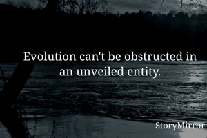 Evolution can't be obstructed in an unveiled entity.