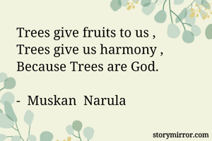Trees give fruits to us ,
Trees give us harmony ,
Because Trees are God.

-  Muskan  Narula 



