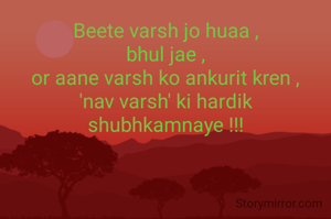 Beete varsh jo huaa ,
bhul jae ,
or aane varsh ko ankurit kren ,
'nav varsh' ki hardik shubhkamnaye !!!