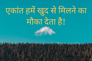 एकांत हमें खुद से मिलने का मौका देता है!