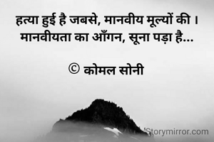 हत्या हुई है जबसे, मानवीय मूल्यों की ।
मानवीयता का आँगन, सूना पड़ा है...

© कोमल सोनी 