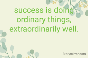 success is doing ordinary things, extraordinarily well.
