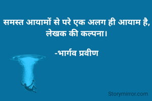 समस्त आयामों से परे एक अलग ही आयाम है, लेखक की कल्पना।

-भार्गव प्रवीण