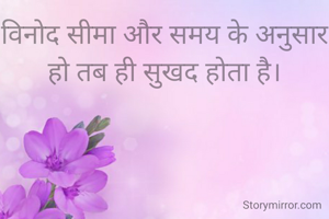 विनोद सीमा और समय के अनुसार हो तब ही सुखद होता है।