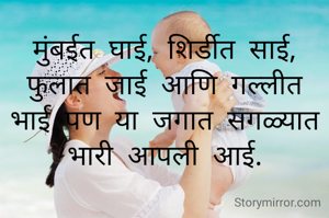 मुंबईत घाई, शिर्डीत साई, फुलात जाई आणि गल्लीत भाई पण या जगात सगळ्यात भारी आपली आई.