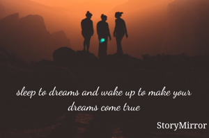 sleep to dreams and wake up to make your dreams come true
