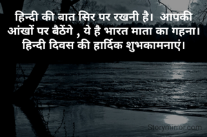 हिन्दी की बात सिर पर रखनी है।  आपकी आंखों पर बैठेंगे , ये है भारत माता का गहना।  हिन्दी दिवस की हार्दिक शुभकामनाएं।