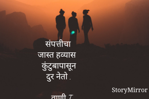  संपत्तीचा
जास्त हव्यास
कुंटुबापासून
दुर नेतो .

~ वाणी T