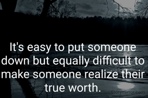 It's easy to put someone down but equally difficult to make someone realize their true worth.