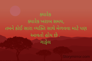 
ક્યારેક 
ક્યારેક ખરાબ સમય,
તમને કોઈ સારા વ્યક્તિ સાથે મેળવવા માટે પણ આવતો હોય છે . 
ગાફેલ 