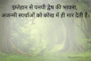 इम्तेहान से पनपी द्वेष की भावना, 
अजन्मी स्पर्धाओं को कोख में ही मार देती है।