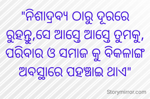 "ନିଶାଦ୍ରବ୍ୟ ଠାରୁ ଦୂରରେ ରୁହନ୍ତୁ,ସେ ଆସ୍ତେ ଆସ୍ତେ ତୁମକୁ, ପରିବାର ଓ ସମାଜ କୁ ବିକଳାଙ୍ଗ ଅବସ୍ଥାରେ ପହଞ୍ଚାଇ ଥାଏ"