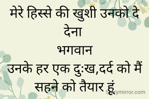 मेरे हिस्से की खुशी उनको दे देना 
भगवान
उनके हर एक दुःख,दर्द को मैं सहने को तैयार हूं