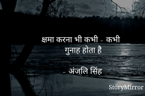 क्षमा करना भी कभी - कभी
गुनाह होता है

- अंजलि सिंह 