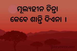 ମୂଲ୍ୟହୀନ ଚିନ୍ତା 
କେବେ ଶାନ୍ତି ଦିଏନା ।