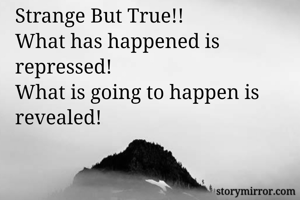 Strange But True!!
What has happened is repressed!
What is going to happen is revealed!