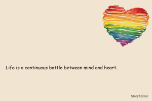 Life is a continuous battle between mind and heart.